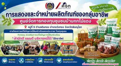 ศูนย์จัดการกองทุนชุมชนบ้านกกไม้แดง หมู่ที่ 9 ตำบลดินทอง อำเภอวังทอง จังหวัดพิษณุโลก  จัดกิจกรรม การแสดงและจำหน่ายผลิตภัณฑ์ของกลุ่มอาชีพ ภายใต้โครงการแก้ไขปัญหาหนี้สินครัวเรือนของประชาชนโดยทุนชุมชน กิจกรรม “ส่งเสริมการแก้ไขปัญหาหนี้สินครัวเรือน สำนึกดี แผนดี บริหารหนี้ได้ (ฝึกอาชีพ)”